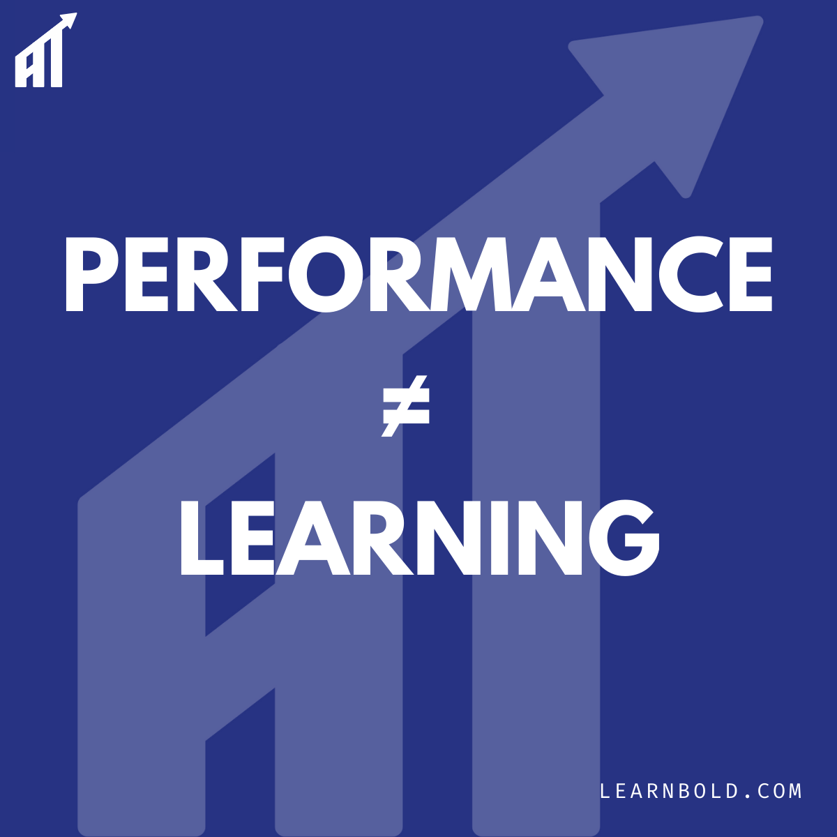 PERFORMANCE ≠ LEARNING